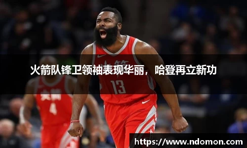 火箭队锋卫领袖表现华丽，哈登再立新功