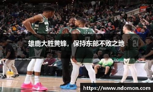 雄鹿大胜黄蜂，保持东部不败之地
