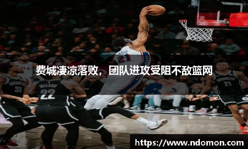 费城凄凉落败，团队进攻受阻不敌篮网