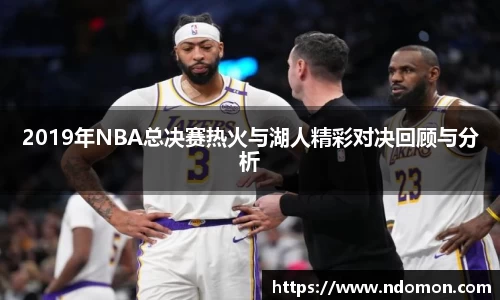 2019年NBA总决赛热火与湖人精彩对决回顾与分析