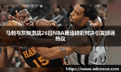 马刺与灰熊激战26日NBA赛场精彩对决引发球迷热议