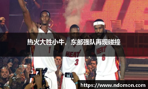 热火大胜小牛，东部强队再现碰撞