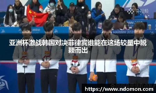 亚洲杯激战韩国对决菲律宾谁能在这场较量中脱颖而出