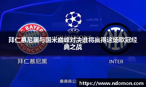 拜仁慕尼黑与国米巅峰对决谁将赢得这场欧冠经典之战